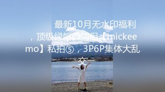 ⚫️⚫️最新10月无水印福利，顶级绿帽癖情侣【mickeemo】私拍⑤，3P6P集体大乱交