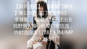 【新片速遞】  【某某门事件】第116弹 厦门骚货孕妇❤️李慧敏❤️挺着大肚子还出去找野男人操，乳晕奶水狂流，内射流白浆！[281.33M/MP4/00:23:55]