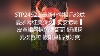 STP24921 最新非常极品玲珑曼妙网红美少女▌安安老师 ▌皮革裙网袜色诱哥哥 挺翘粉乳樱桃粒 假阳具插得好爽