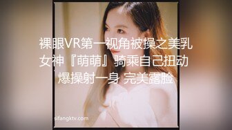 裸眼VR第一视角被操之美乳女神『萌萌』骑乘自己扭动 爆操射一身 完美露脸