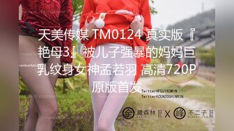 天美传媒 TM0124 真实版『艳母3』被儿子强暴的妈妈巨乳纹身女神孟若羽 高清720P原版首发