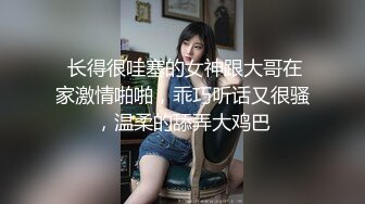 创意调教大神【冷漠】超猛技术型母狗训练，复刻AV荣誉洞名场面开盲盒爆肏