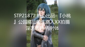 STP21872 糖心出品-『小桃』公园搭讪陌生路人XX拍摄 淫荡服务 内射体