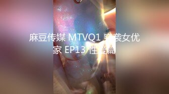 麻豆传媒 MTVQ1 突袭女优家 EP13 性爱篇