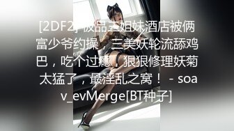 [2DF2] 极品三姐妹酒店被俩富少爷约操，三美妖轮流舔鸡巴，吃个过瘾，狠狠修理妖菊 太猛了，最淫乱之窝！ - soav_evMerge[BT种子]