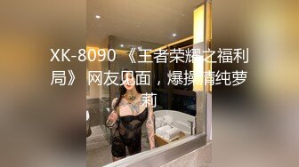 XK-8090 《王者荣耀之福利局》 网友见面，爆操清纯萝莉