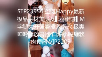 STP23956 圣诞Happy最新极品身材美少女▌鸡蛋饼▌M字腿大开强势插入嫩穴 极爽呻吟释放兽欲 口爆小嘴瘫软肉便器 VIP2209