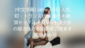 (中文字幕) [abw-016] 人生初・トランス状態 激イキ絶頂セックス 53 今ドキ美少女の隠された本能を呼び覚ます。 斎藤あみり