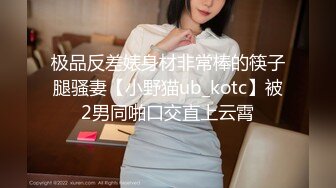 极品反差婊身材非常棒的筷子腿骚妻【小野猫ub_kotc】被2男同啪口交直上云霄