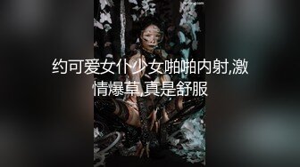 约可爱女仆少女啪啪内射,激情爆草,真是舒服