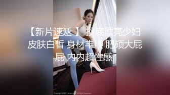 【新片速遞 】 抄底漂亮少妇 皮肤白皙 身材丰腴 肥硕大屁屁 内内超性感 