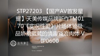 STP27203 【国产AV首发星耀】天美传媒品牌新作TM0170《实况性爱》片场体验极品娇羞葳葳的情趣骚浪肉体 VIP0600