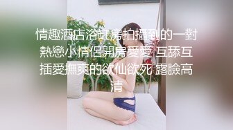 情趣酒店浴缸房拍攝到的一對熱戀小情侶開房愛愛 互舔互插愛撫爽的欲仙欲死 露臉高清