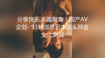 分享快乐,乐趣聚集！国产AV企划- 91特派员日本街头拜金女大测试