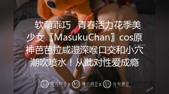 ✿软萌乖巧✿青春活力花季美少女〖MasukuChan〗cos原神芭芭拉咸湿深喉口交和小穴潮吹喷水！从此对性爱成瘾