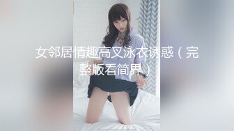 女邻居情趣高叉泳衣诱惑（完整版看简界）