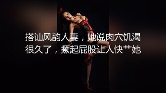 约炮爆乳美女宾馆啪啪 让狼友帮检验是不是处女 以为是玉女 其实是欲女