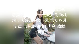 露点极高【童颜巨乳 超漂亮甜美的萝莉】一天被大哥操几次，大G级超级巨乳 炮友忍乳负重，甜蜜的叫床声音 请戴上耳机