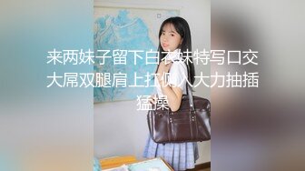 来两妹子留下白衣妹特写口交大屌双腿肩上扛侧入大力抽插猛操