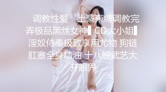 ✿调教性爱✿ 土豪束缚调教完弄极品黑丝女神▌CD大小姐▌淫奴侍奉极致享用尤物 狗链肛塞全身精油 十八般武艺大开眼界