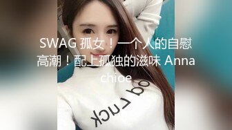 SWAG 孤女！一个人的自慰高潮！配上孤独的滋味 Annachioe