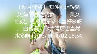 【新片速遞】 知性肥坦轻熟女,酒店受虐调教❤️❤️美女性奴。老总话不多：水好多呀。 白富美：你艹得厉害当然水多啦 [1.1G/MP4/02:18:54]