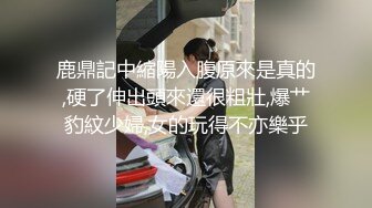 ⚫️⚫️全网疯传的南京某学校极品清纯校花，抖音63W粉【小坦克】不雅私拍，女神竟用道具插粉穴，表情销魂极度反差