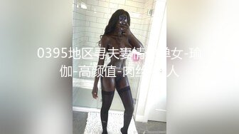 0395地区寻夫妻情侣单女-瑜伽-高颜值-肉丝-男人