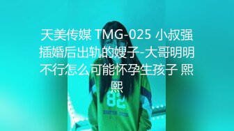 天美传媒 TMG-025 小叔强插婚后出轨的嫂子-大哥明明不行怎么可能怀孕生孩子 熙熙