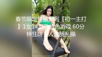 春节限定特别系列〖初一主打〗1女14男的情色游戏 60分钟狂嗨多人激战乱操