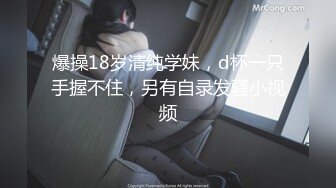 爆操18岁清纯学妹，d杯一只手握不住，另有自录发骚小视频