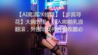 【AI高清2K修复】【步宾寻花】大胸外围，后入啪啪乳浪翻滚，外围场女神性爱收藏必备