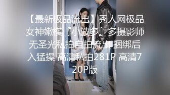 【最新极品流出】秀人网极品女神嫩模『小波多』多摄影师无圣光私拍自拍流出 捆绑后入猛操 高清私拍281P 高清720P版