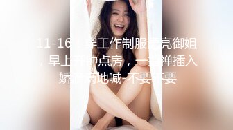 11-16！穿工作制服漂亮御姐，早上开钟点房，一指禅插入 娇滴滴地喊-不要不要