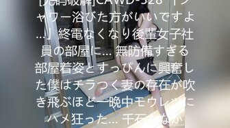 [无码破解]CAWD-528 「シャワー浴びた方がいいですよ…」終電なくなり後輩女子社員の部屋に… 無防備すぎる部屋着姿とすっぴんに興奮した僕はチラつく妻の存在が吹き飛ぶほど一晩中モウレツにハメ狂った… 千石もなか