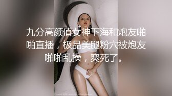 九分高颜值女神下海和炮友啪啪直播，极品美腿粉穴被炮友啪啪乱操，爽死了。