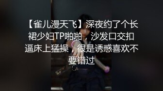 【雀儿漫天飞】深夜约了个长裙少妇TP啪啪，沙发口交扣逼床上猛操，很是诱惑喜欢不要错过