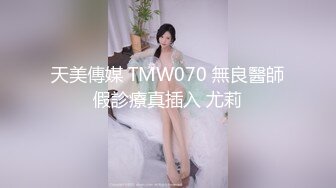 天美傳媒 TMW070 無良醫師假診療真插入 尤莉