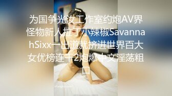 为国争光汝工作室约炮AV界怪物新人拉丁小辣椒SavannahSixx一出道就挤进世界百大女优榜连干2炮爆中文淫荡粗口