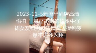 2023-11-5新流出酒店高清偷拍❤️身材不错的长腿牛仔裙女友和男友激情两人操到疲惫不堪秒入睡