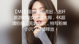 【MJ】国内最新流出，迷奸旅游时尚女神超大胸，4K超清拍摄，无套内射，特写粉嫩小穴，尽情释放