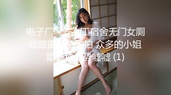 电子厂保安女工宿舍无门女厕暗藏摄像头偷拍 众多的小姐姐各种姿势嘘嘘 (1)