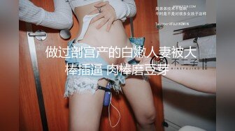   做过剖宫产的白嫩人妻被大棒插逼 肉棒磨豆芽