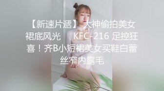 【新速片遞】 大神偷拍美女裙底风光❤️KFC-216 足控狂喜！齐B小短裙美女买鞋白蕾丝窄内露毛