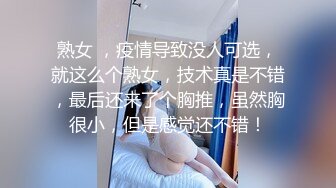 熟女 ，疫情导致没人可选，就这么个熟女，技术真是不错，最后还来了个胸推，虽然胸很小，但是感觉还不错！