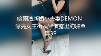 哈爾濱新婚小夫妻DEMON 漂亮女主街頭習慣露出約啪單男3P