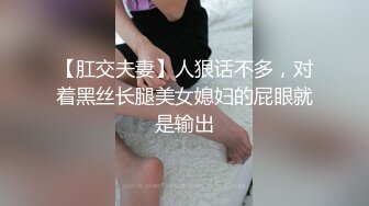 【肛交夫妻】人狠话不多，对着黑丝长腿美女媳妇的屁眼就是输出