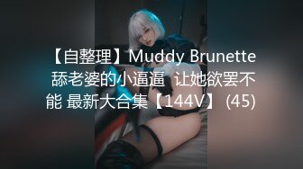 【自整理】Muddy Brunette 舔老婆的小逼逼  让她欲罢不能 最新大合集【144V】 (45)