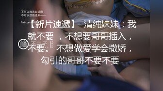 【新片速遞】  清纯妹妹：我就不要 ，不想要哥哥插入，不要。 不想做爱学会撒娇，勾引的哥哥不要不要 