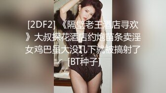 [2DF2] 《隔壁老王酒店寻欢》大叔探花酒店约炮苗条卖淫女鸡巴虽大没几下就被搞射了 [BT种子]